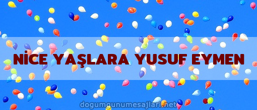 NİCE YAŞLARA YUSUF EYMEN